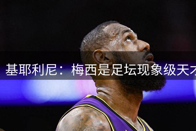 基耶利尼：梅西是足坛现象级天才，但关键时刻没人比得上C罗！